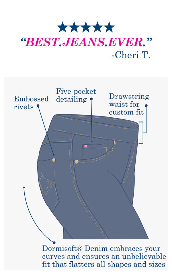 Customer Quote: BEST JEANS EVER - Cheri T. over a technical drawing which shows embossed rivets, five-pocket detailing, drawstring waist for custom fit and Dormisoft Denim that embraces your curves and ensures and unbelievable fit